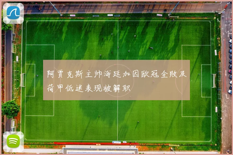 阿贾克斯主帅海廷加因欧冠全败及荷甲低迷表现被解职