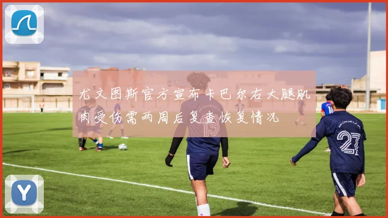 尤文图斯官方宣布卡巴尔右大腿肌肉受伤需两周后复查恢复情况