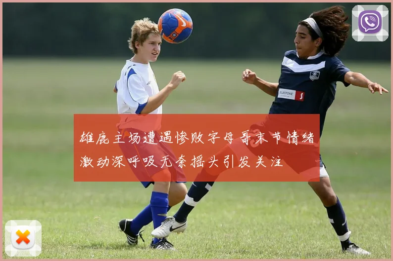 雄鹿主场遭遇惨败字母哥末节情绪激动深呼吸无奈摇头引发关注