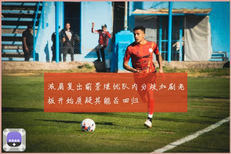 浓眉复出前景堪忧队内分歧加剧老板开始质疑其能否回归