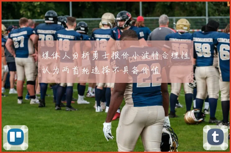 媒体人分析勇士报价小波特合理性认为两首轮选择不具备价值