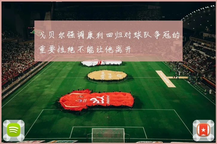 戈贝尔强调康利回归对球队争冠的重要性绝不能让他离开
