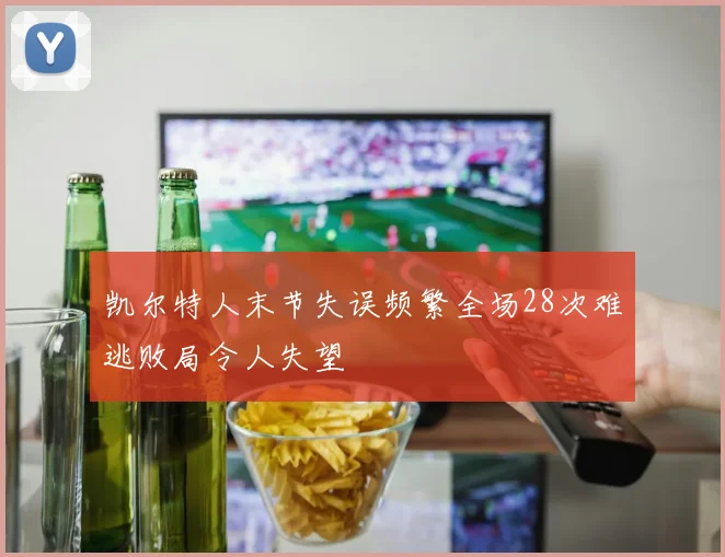 凯尔特人末节失误频繁全场28次难逃败局令人失望