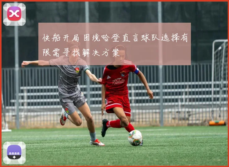快船开局困境哈登直言球队选择有限需寻找解决方案