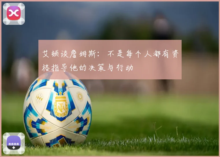 艾顿谈詹姆斯：不是每个人都有资格指导他的决策与行动