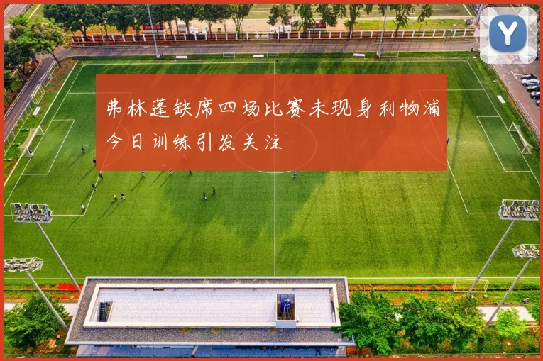 弗林蓬缺席四场比赛未现身利物浦今日训练引发关注