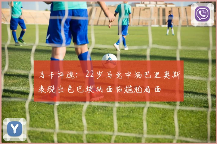 马卡评选：22岁马竞中场巴里奥斯表现出色巴埃纳面临尴尬局面