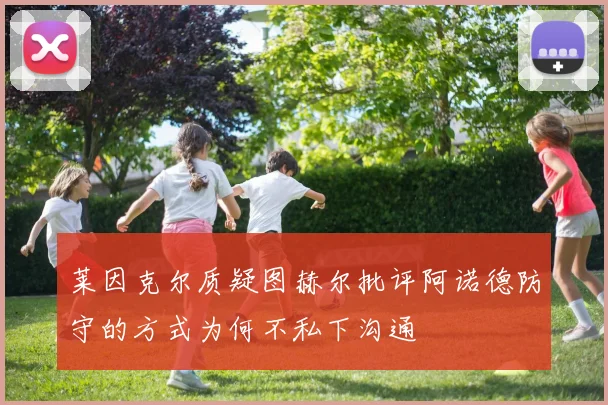 莱因克尔质疑图赫尔批评阿诺德防守的方式为何不私下沟通