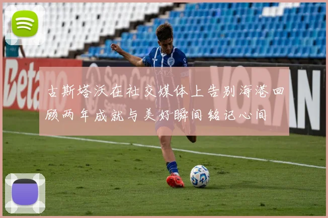古斯塔沃在社交媒体上告别海港回顾两年成就与美好瞬间铭记心间