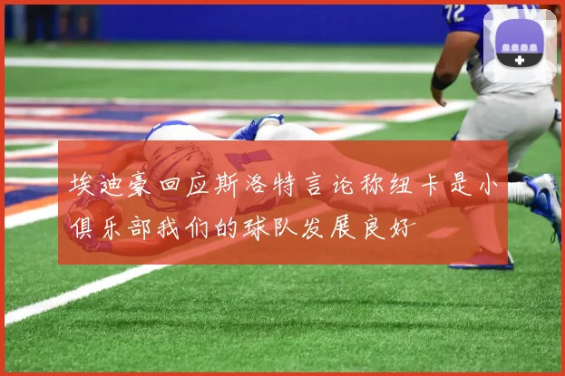 埃迪豪回应斯洛特言论称纽卡是小俱乐部我们的球队发展良好