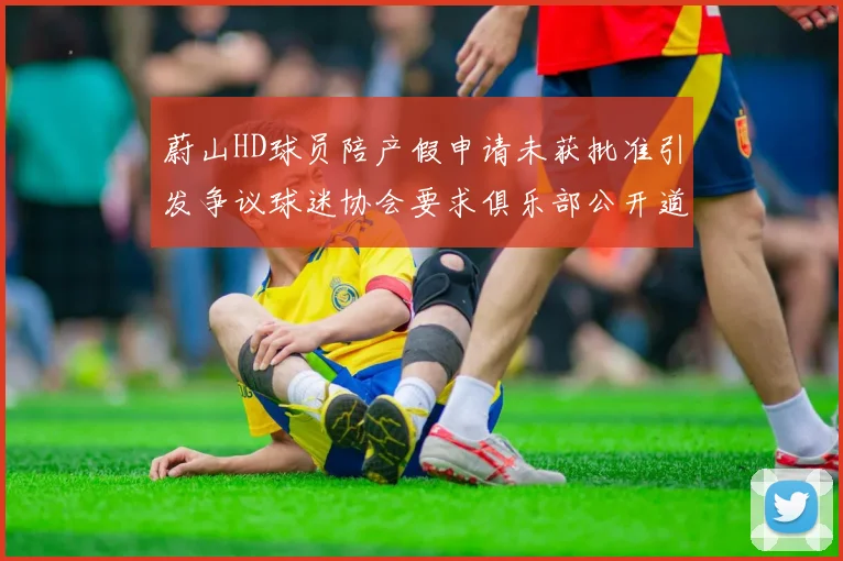 蔚山HD球员陪产假申请未获批准引发争议球迷协会要求俱乐部公开道歉