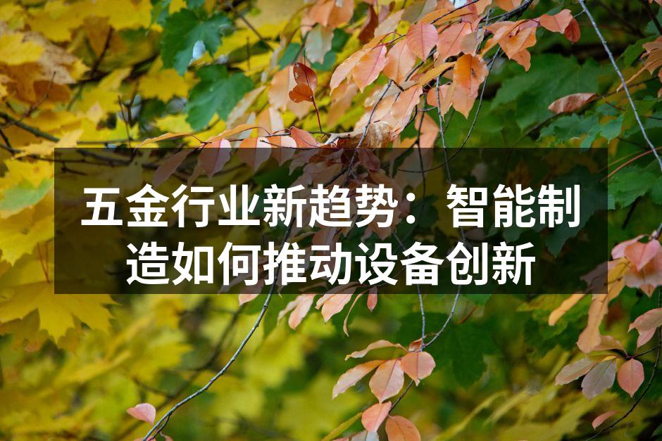 五金行业新趋势：智能制造如何推动设备创新