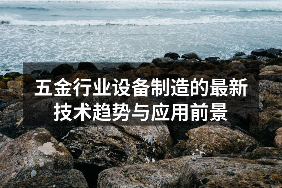 五金行业设备制造的最新技术趋势与应用前景