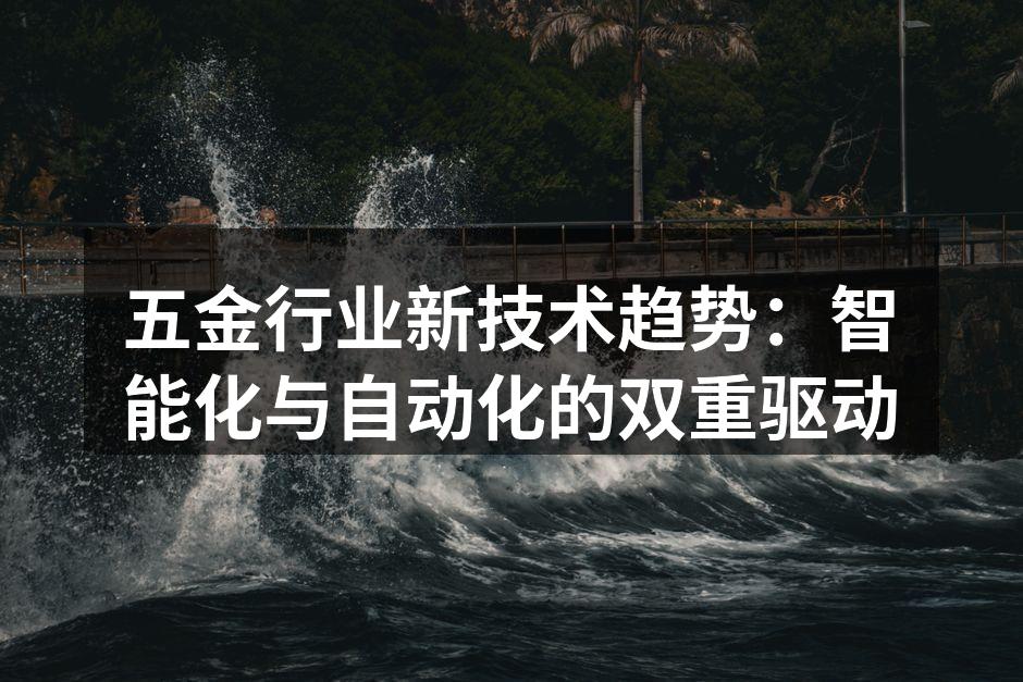 五金行业新技术趋势:智能化与自动化的双重驱动