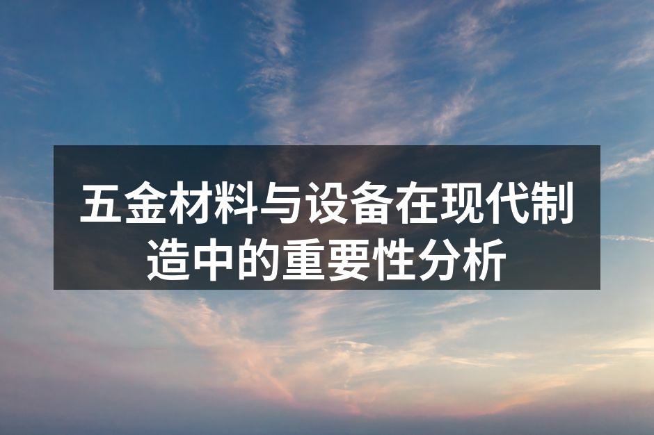 五金材料与设备在现代制造中的重要性分析